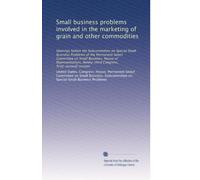 Small business problems involved in the marketing of grain and other commodities: Hearings before the Subcommittee on Special Small Business Problems ... Congress, first[-second] session: Volume 1