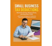 Small Business Tax Deductions: Maximize Savings, Reduce Stress, and Keep More Profit with Proven Strategies for Freelancers, Solopreneurs, and Online Businesses