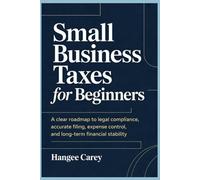 Small Business Taxes for Beginners: A Clear Roadmap to Legal Compliance, Accurate Filing, Expense Control, and Long-Term Financial Stability