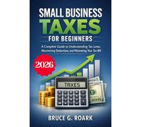 Small Business Taxes for Beginners: A Complete Guide to Understanding Tax Laws, Maximizing Deductions, and Minimizing Your Tax Bill