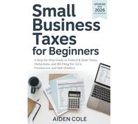 SMALL BUSINESS TAXES FOR BEGINNERS: A Step-by-Step Guide to Federal & State Taxes, Deductions, and IRS Filing for LLCs, Freelancers, and Side Hustlers