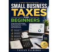 Small Business Taxes for Beginners: Simple Write-Off Strategies, Bookkeeping Basics, and Easy Filing Guidance for New Entrepreneurs