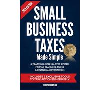 Small Business Taxes Made Simple: A Practical, Step-by-Step System for Tax Planning, Filing & Financial Optimization - Includes 5 Exclusive Tools to Take Action Immediately