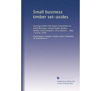 Small business timber set-asides: hearings before the Select Committee on Small Business, United States Senate, Ninety-sixth Congress, first session ... May 7 and 8, 1979