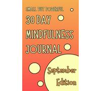 Small But Powerful 30 Day Mindfulness Journal, September Edition:: Daily Practice for Calm, Clarity, Reflection, Stress Relief, and Self-Care