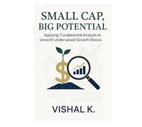 Small Cap, Big Potential: Applying Fundamental Analysis to Unearth Undervalued Growth Stocks (The Investing Essentials Library)