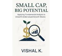 Small Cap, Big Potential: Applying Fundamental Analysis to Unearth Undervalued Growth Stocks (The Investing Essentials Library)