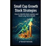 Small Cap Growth Stock Strategies: How to Identify Early Leaders and Build Long Term Wealth (The Investing Essentials Library)