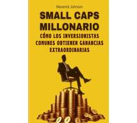 Small Caps Millonario: Cómo los Inversionistas Comunes Obtienen Ganancias Extraordinarias: Consigue un plan de acción sencillo, fácil de seguir y que genere GRANDES ganancias