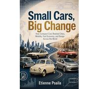 Small Cars, Big Change: How Compact Cars Rewired Cities, Mobility, Fuel Economy, and Design Across the World