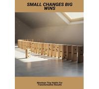 Small Changes Big Wins: Nineteen Tiny Habits For Transformative Results