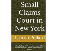 Small Claims Court in New York: A Step-by-Step Guide for Individuals and Small Businesses to Sue, Defend, and Win Without a Lawyer