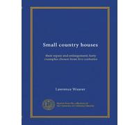 Small country houses: their repair and enlargement; forty examples chosen from five centuries