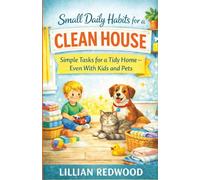 Small Daily Habits for a Clean House: Simple Tasks for a Tidy Home - Even With Kids and Pets