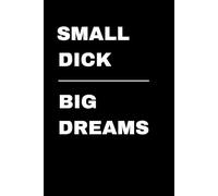 Small Dick Big Dreams, Funny Notebook: A Cheeky Adult Joke Notebook - The Perfect Funny Gift for Boyfriends, Husbands and Guys Who Love Dirty Humor | 6x9 inches, 120 pages |