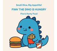 Small Dino, Big Appetite!: Finn’s Party Food (Finn the Dino Is Hungry)