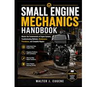 Small Engine Mechanics Handbook: Master the Fundamentals of Engine Systems, Troubleshooting Methods, Maintenance Procedures, and Complete Repairs