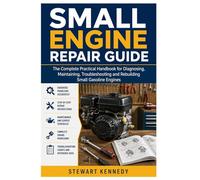 Small Engine Repair Guide: The Complete Practical Handbook for Diagnosing, Maintaining, Troubleshooting and Rebuilding Small Gasoline Engines ... and Essential Skills for Everyday Makers)