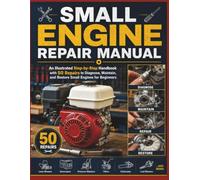 Small Engine Repair Manual: An Illustrated Step-by-Step Handbook with 50 Repairs to Diagnose, Maintain, and Restore Small Engines for Beginners