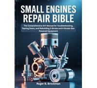 SMALL ENGINES REPAIR BIBLE: The Comprehensive DIY Manual for Troubleshooting, Tearing Down, and Rebuilding 2-Stroke and 4-Stroke Gas-Powered Equipment.