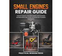 SMALL ENGINES REPAIR GUIDE: Your DIY Manual For Maintaining Lawn Mowers, Snowblowers And Other Outdoor Gas-Powered Equipments (PRACTICAL WISDOM PRESS (Fix It Guide))