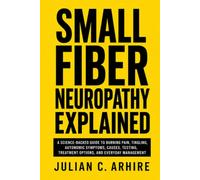 Small Fiber Neuropathy Explained: A Science-Backed Guide to Burning Pain, Tingling, Autonomic Symptoms, Causes, Testing, Treatment Options, and Everyday Management (Explained health-guide series)
