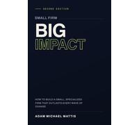 Small Firm. Big Impact.: How to build a small, specialized firm that outlasts every wave of change.