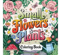 Small Flowers & Plants Coloring Book: Coloring Nature's Miniature Masterpieces for Relaxation