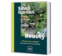 Small Garden Beauty: Kleine Gärten gestalten - Ideen für Balkon, Terrasse & Stadtgarten