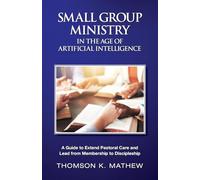 SMALL GROUP MINISTRY IN THE AGE OF ARTIFICIAL INTELLIGENCE: A GUIDE TO EXTEND PASTORAL CARE AND LEAD FROM MEMBERSHIP TO DISCIPLESHIP