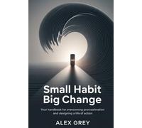 SMALL HABIT BIG CHANGE: Your handbook for Overcoming Procrastination and Designing a Life of Action (Amazing Worth Book)