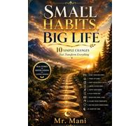 Small Habits, Big Life: 10 Simple Changes That Transform Everything