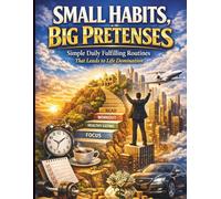 Small Habits, Big Pretenses: Simple Daily Fulfilling Routines That Leads to Life Domination