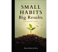 Small Habits Big Results Leveraging Micro Habits for Dramatic Life Change