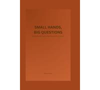 SMALL HANDS, BIG QUESTIONS: Walking Beside Them as They Discover Who They Are.