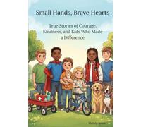 Small Hands, Brave Hearts: True Stories of Courage, Kindness, and Kids Who Made a Difference
