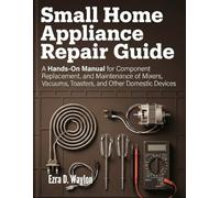 Small Home Appliance Repair Guide: A Hands-On Manual for Component Replacement, and Maintenance of Mixers, Vacuums, Toasters, and Other Domestic Devices (The Everything Essential Guides)