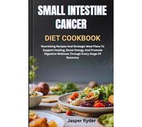 SMALL INTESTINE CANCER DIET COOKBOOK: Nourishing Recipes And Strategic Meal Plans To Support Healing, Boost Energy, And Promote Digestive Wellness Through Every Stage Of Recovery