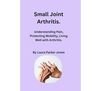 Small Joint Arthritis.: Understanding pain, protecting mobility, and living well with arthritis of the feet, fingers and hands (How to live with arthritis)