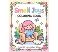 Small Joys Coloring Book: 40 Adorable Cozy Scenes to Color and Relax for All Ages: A Relaxing Coloring Book Featuring Cute Everyday Moments, Cozy Rooms, and Peaceful Scenes