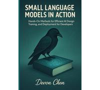 Small Language Models in Action: Hands-On Methods for Efficient AI Design, Training, and Deployment for Developers