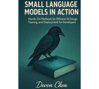 Small Language Models in Action: Hands-On Methods for Efficient AI Design, Training, and Deployment for Developers