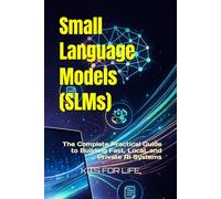 Small Language Models (SLMs): The Complete Practical Guide to Building Fast, Local, and Private AI Systems: A Step-by-Step Professional Handbook for Developers, Entrepreneurs, and AI Builders