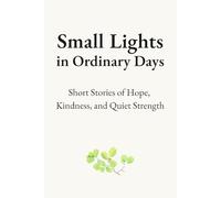Small Lights in Ordinary Days: Short Stories of Hope, Kindness, and Quiet Strength