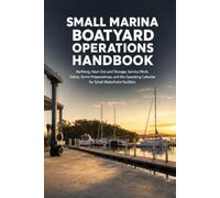 Small Marina & Boatyard Operations Handbook: Berthing, Haul-Out and Storage, Service Work, Safety, Storm Preparedness, and the Operating Calendar for Small Waterfront Facilities