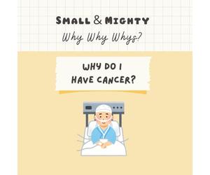 Small & Mighty Why Why Whys: Why Do I Have Cancer?