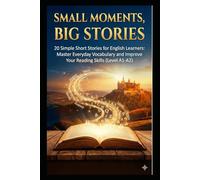 SMALL MOMENTS,BİG STORİES: 20 Simple Short Stories for English Learners: Master Everyday Vocabulary and Improve Your Reading Skills (Level A1-A2)