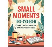 Small Moments to Color: Quick & Easy Cozy Scenes for 10-Minute Creative Breaks (Cozy Calm Coloring Series: Bold, comforting pages for quiet moments and a calmer mind.)