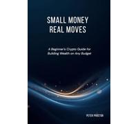 Small Money Real Moves: A Beginner's Crypto Guide for Building Wealth on Any Budget
