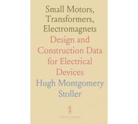 Small Motors, Transformers, Electromagnets: Design and Construction Data for Electrical Devices